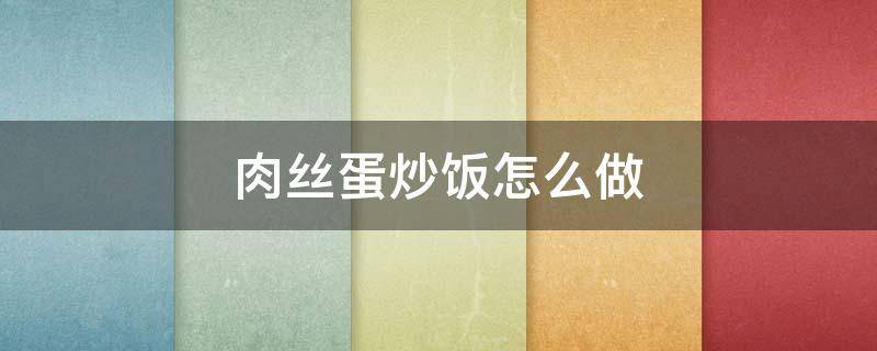 肉丝蛋炒饭怎么做 肉丝蛋炒饭的做法