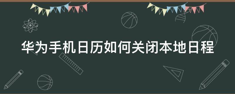 华为手机日历如何关闭本地日程 华为手机日历如何关闭本地日程提醒