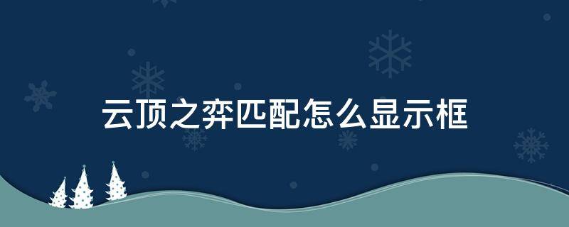 云顶之弈匹配怎么显示框 云顶之弈框匹配显示吗