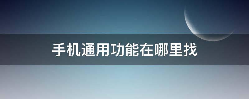 手机通用功能在哪里找 安卓手机通用功能在哪里找