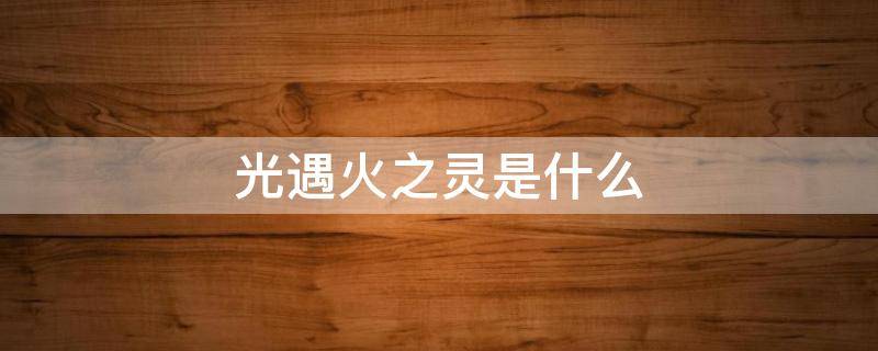 光遇火之灵是什么 光遇里面的火之灵