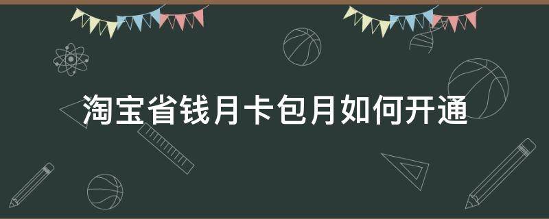 淘宝省钱月卡包月如何开通 淘宝怎么包月卡