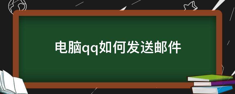 电脑qq如何发送邮件 电脑qq如何发送邮件到别人邮箱