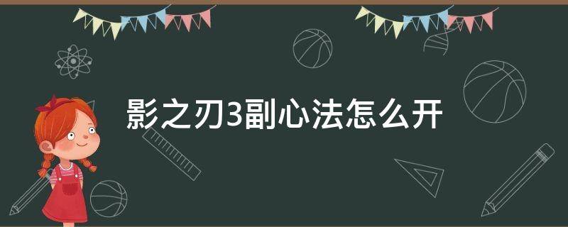 影之刃3副心法怎么开（影之刃3如何开启副心法）