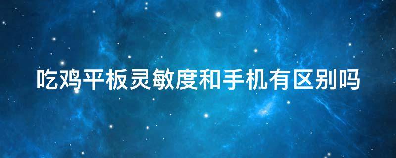 吃鸡平板灵敏度和手机有区别吗 吃鸡平板灵敏度和手机有区别吗苹果