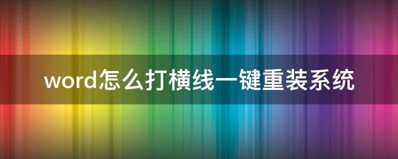 word怎么打横线一键重装系统 word怎么打横线一键重装系统软件