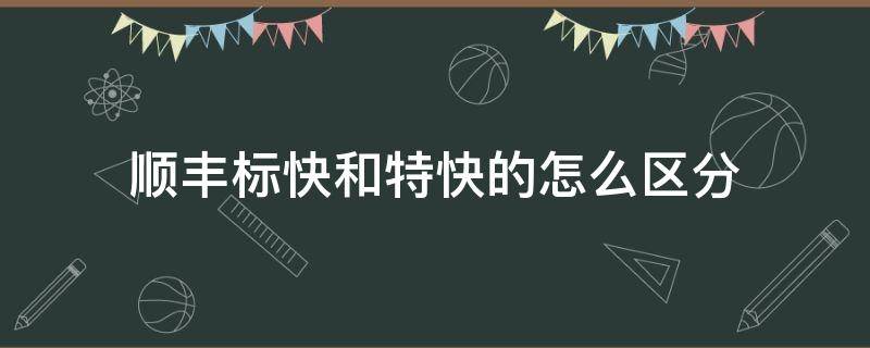 顺丰标快和特快的怎么区分 顺丰标快和特快有区别吗