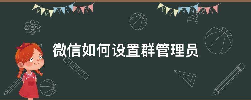 微信如何设置群管理员（微信如何设置群管理员功能）