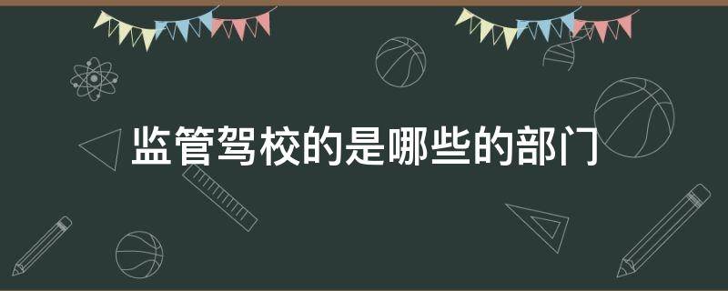 监管驾校的是哪些的部门（驾校谁监管）