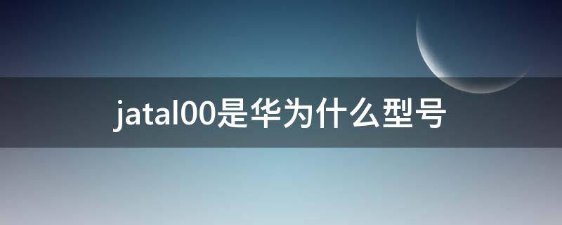 jatal00是华为什么型号 华为jny-al00是什么型号