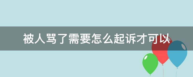 被人骂了需要怎么起诉才可以 怎么起诉别人骂人