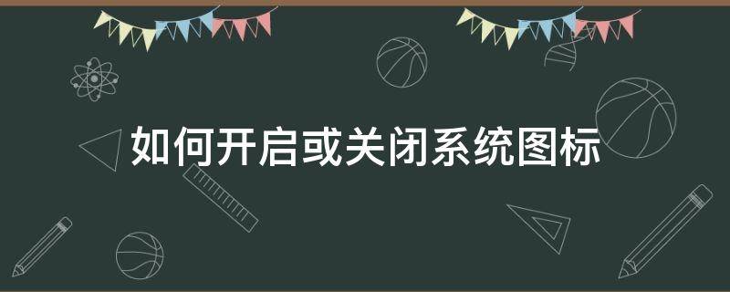 如何开启或关闭系统图标（如何打开或关闭系统图标）