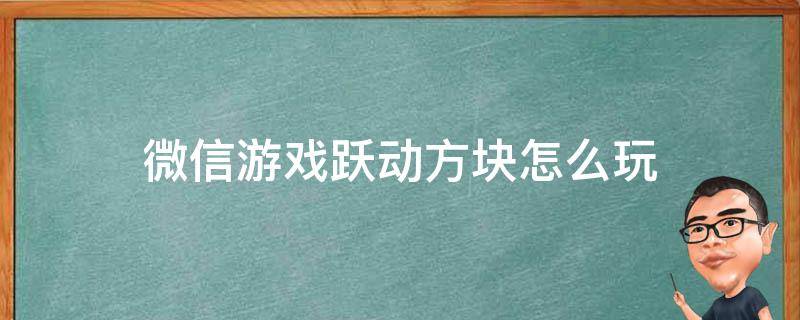 微信游戏跃动方块怎么玩（微信小游戏跃动方块技巧）