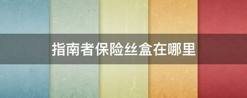 指南者保险丝盒在哪里 吉普指南者保险丝盒在哪里