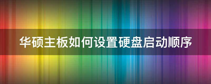 华硕主板如何设置硬盘启动顺序 华硕主板设置硬盘启动顺序找不到硬盘信息