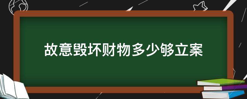 故意毁坏财物多少够立案 故意毁坏财物立案金额