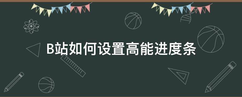 B站如何设置高能进度条（b站为什么不能调进度条）