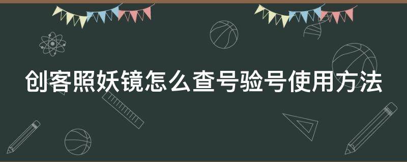 创客照妖镜怎么查号验号使用方法（创客照妖镜怎么收费的）