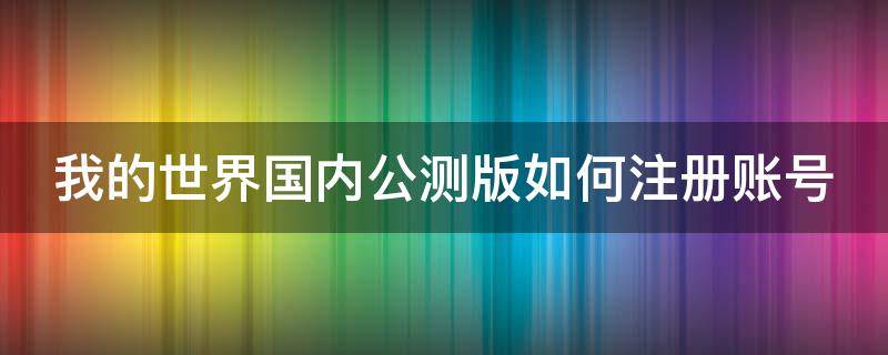 我的世界国内公测版如何注册账号（我的世界国内公测版如何注册账号和密码）