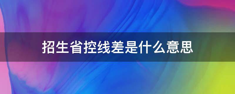 招生省控线差是什么意思（高校招生线差是什么意思）