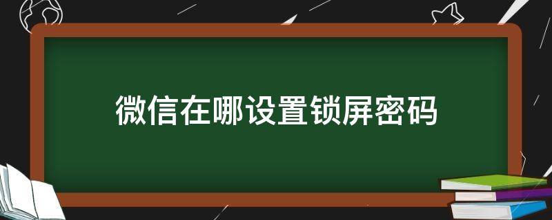 微信在哪设置锁屏密码 微信在哪设置锁屏密码vivo