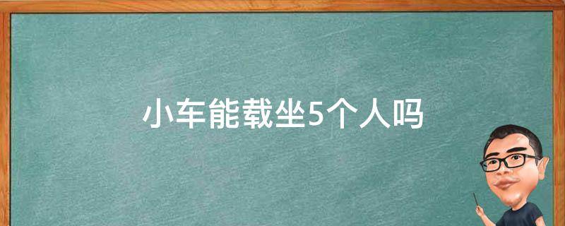 小车能载坐5个人吗 小汽车可以坐5个人和一个小孩吗