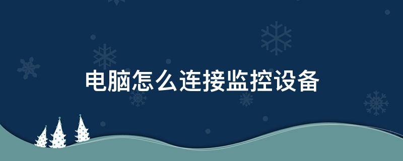 电脑怎么连接监控设备 监控用电脑怎么连接