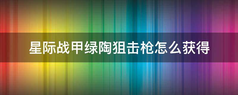 星际战甲绿陶狙击枪怎么获得 星际战甲绿陶狙击枪