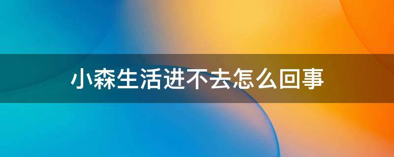 小森生活进不去怎么回事 小森生活玩不了了