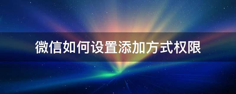 微信如何设置添加方式权限（怎样设置微信添加权限设置）