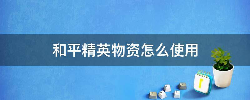 和平精英物资怎么使用 和平精英怎么弄我这里有什么物资