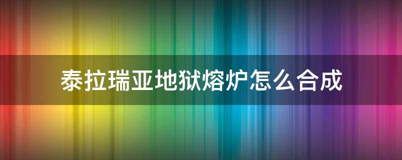 泰拉瑞亚地狱熔炉怎么合成（泰拉瑞亚地狱熔炉怎么合成秘银铁砧）