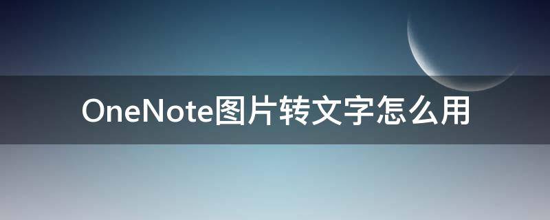 OneNote图片转文字怎么用（onenote图片转文字）