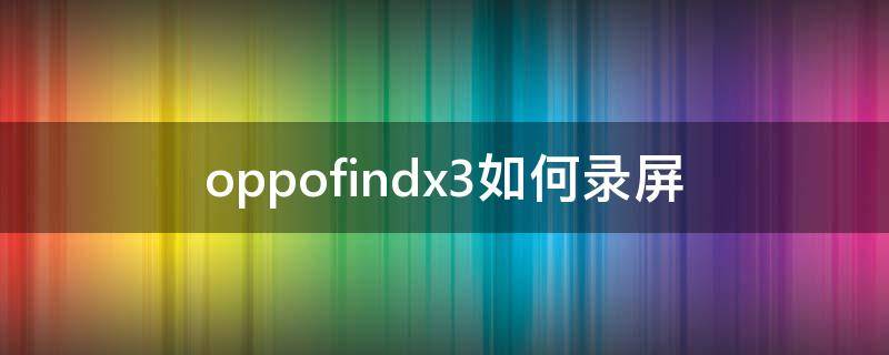 oppofindx3如何录屏（oppofindx3怎样录屏）