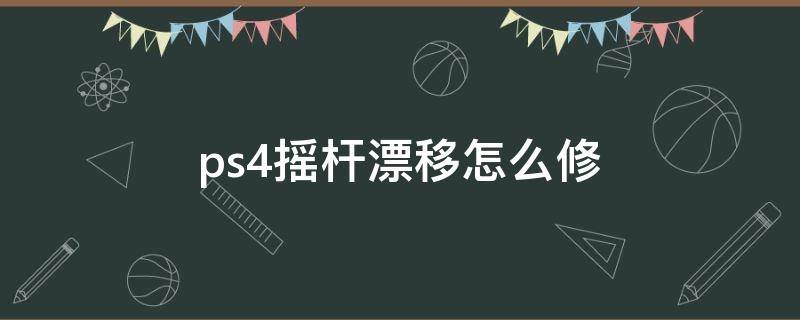 ps4摇杆漂移怎么修 ps4手柄右摇杆漂移怎么修