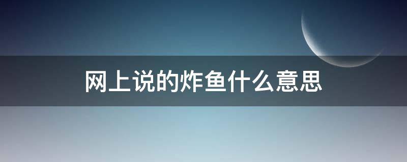 网上说的炸鱼什么意思（炸鱼是什么意思网络语）