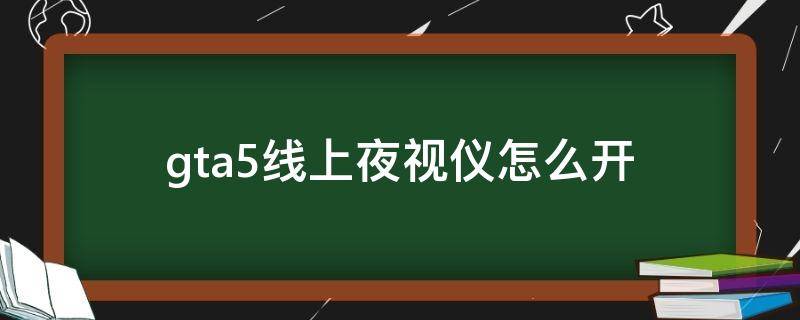 gta5线上夜视仪怎么开 gta5线上怎么开启夜视仪