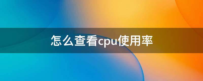 怎么查看cpu使用率 怎么查看CPU使用率