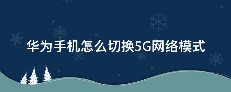 华为手机怎么切换5G网络模式（华为5g网络怎么切换成4g网络）