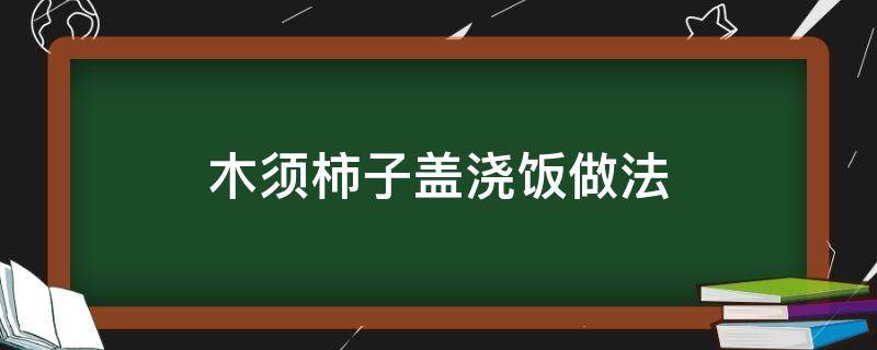 木须柿子盖浇饭做法 木须肉盖浇饭做法