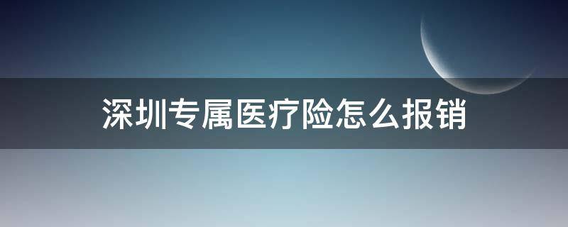 深圳专属医疗险怎么报销（深圳专属医疗险是什么）