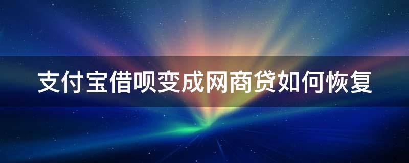 支付宝借呗变成网商贷如何恢复 支付宝借呗变成网商贷如何恢复正常使用