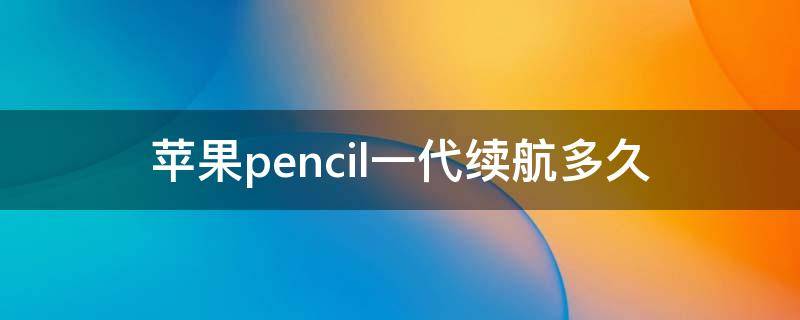 苹果pencil一代续航多久 apple pencil一代续航