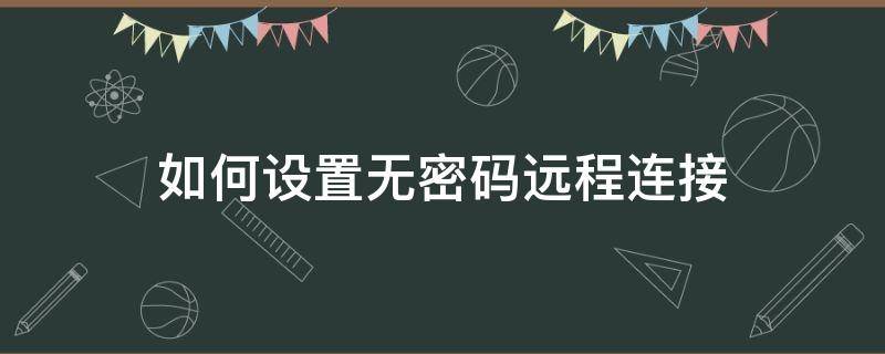 如何设置无密码远程连接 怎么设置远程访问不需要密码