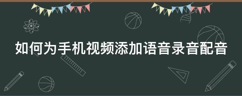 如何为手机视频添加语音录音配音（手机怎样在视频中加入配音）