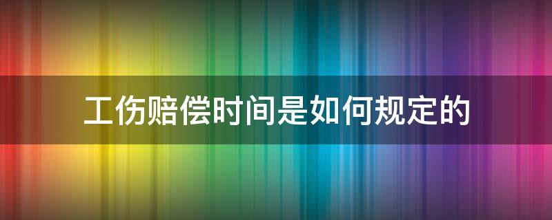 工伤赔偿时间是如何规定的 工伤理赔时间规定