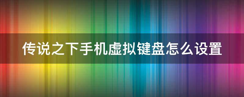 传说之下手机虚拟键盘怎么设置（传说之下手机虚拟键盘怎么设置作弊）