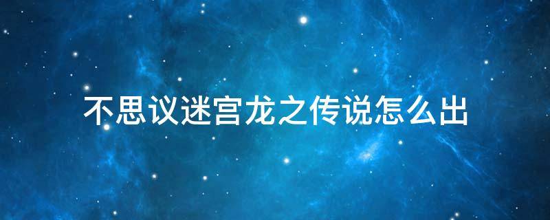 不思议迷宫龙之传说怎么出 不思议迷宫龙之传说攻略龙之传说通关攻略