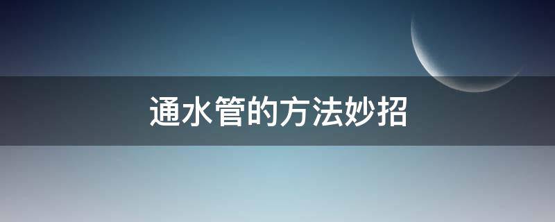 通水管的方法妙招 通下水管道的方法妙招