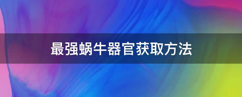 最强蜗牛器官获取方法（最强蜗牛器官获取方法29）